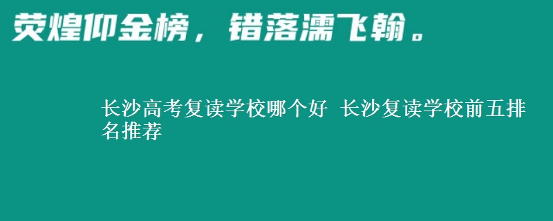 长沙高考复读学校哪个好 长沙复读学校前五排名推荐