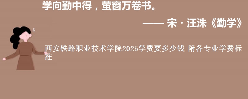 西安铁路职业技术学院2025学费要多少钱 附各专业学费标准