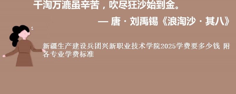 新疆生产建设兵团兴新职业技术学院2025学费要多少钱 附各专业学费标准