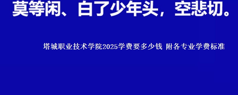 塔城职业技术学院2025学费要多少钱 附各专业学费标准