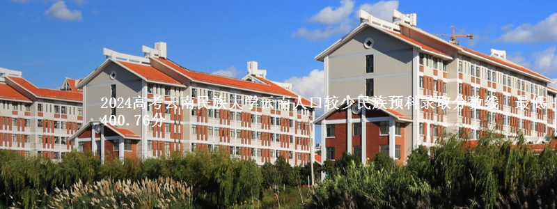 2024高考云南民族大学云南人口较少民族预科录取分数线最低400.76分