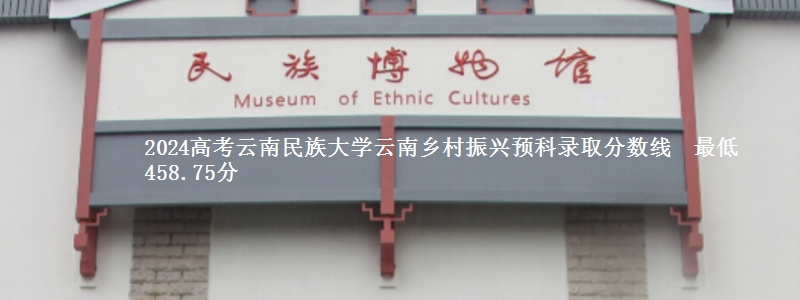 2024高考云南民族大学云南乡村振兴预科录取分数线最低458.75分