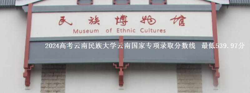 2024高考云南民族大学云南国家专项录取分数线最低539.97分