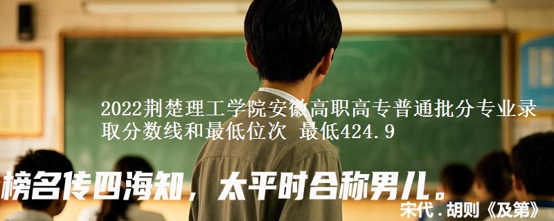 2022荆楚理工学院安徽高职高专普通批分专业录取分数线和最低位次 最低424.9