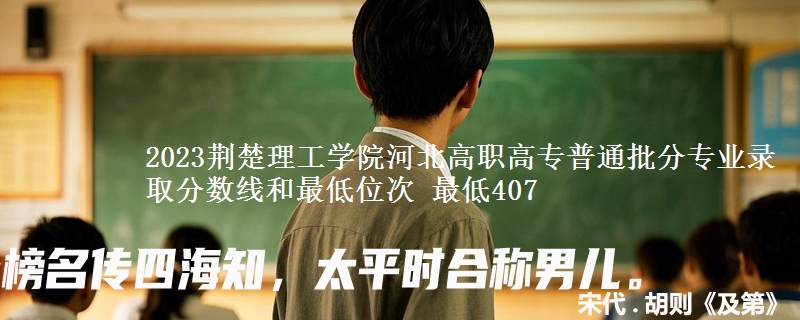 2023荆楚理工学院河北高职高专普通批分专业录取分数线和最低位次 最低407