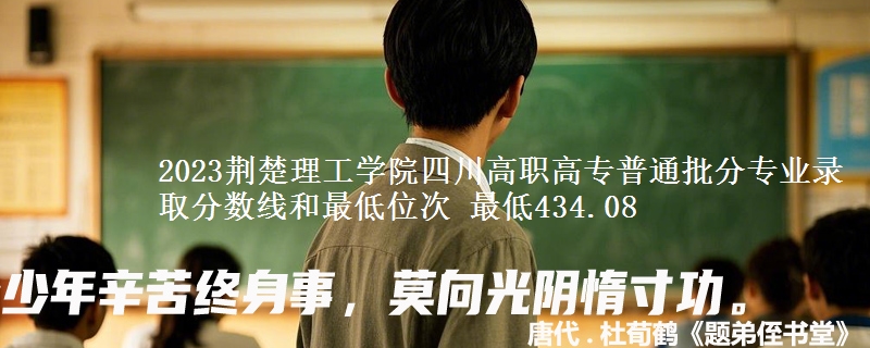 2023荆楚理工学院四川高职高专普通批分专业录取分数线和最低位次 最低434.08