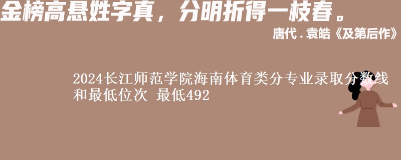 2024长江师范学院海南体育类分专业录取分数线和最低位次 最低492