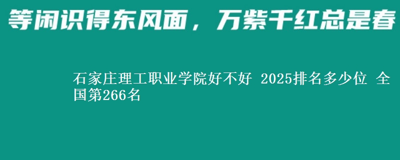 石家庄理工职业学院全国排名多少位：全国第266名