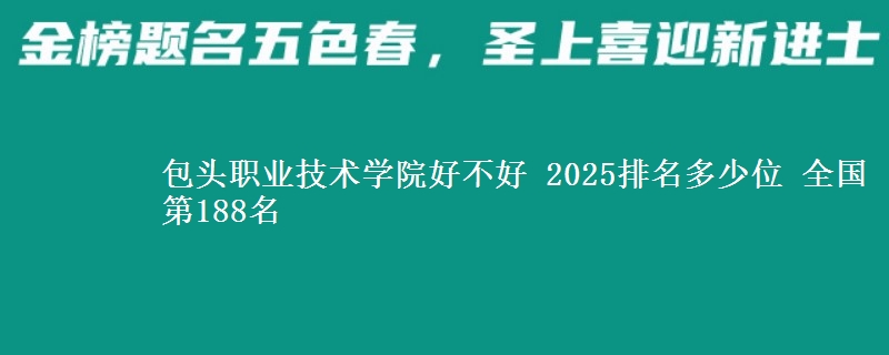 包头职业技术学院全国排名多少位：全国第188名