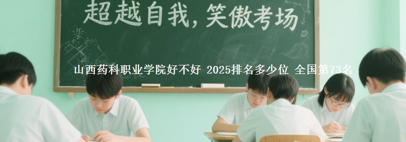 山西药科职业学院全国排名多少位：全国第73名