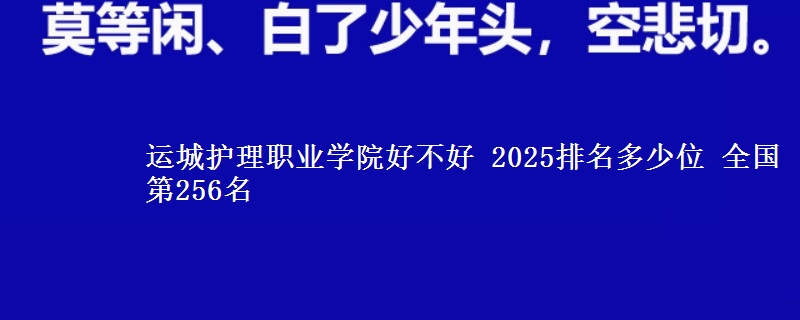 运城护理职业学院全国排名多少位：全国第256名