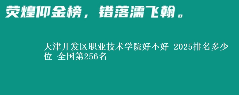 天津开发区职业技术学院全国排名多少位：全国第256名