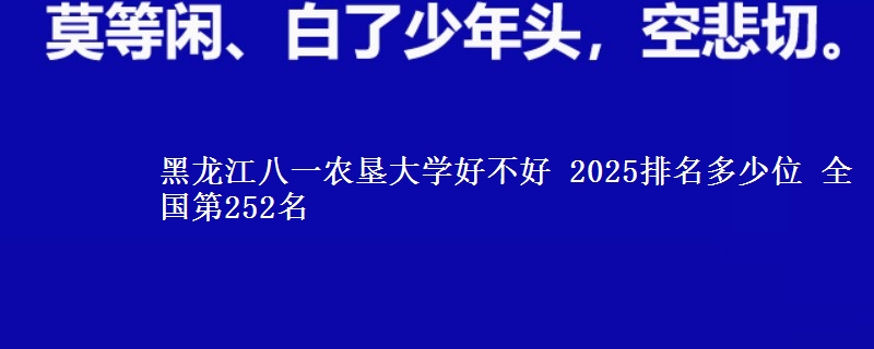 黑龙江八一农垦大学全国排名多少位：全国第252名