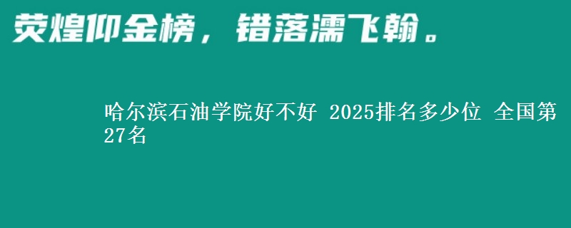 哈尔滨石油学院全国排名多少位：全国第27名