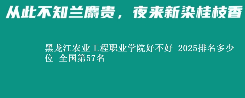 黑龙江农业工程职业学院全国排名多少位：全国第57名