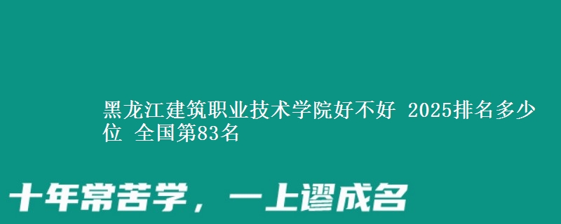黑龙江建筑职业技术学院全国排名多少位：全国第83名