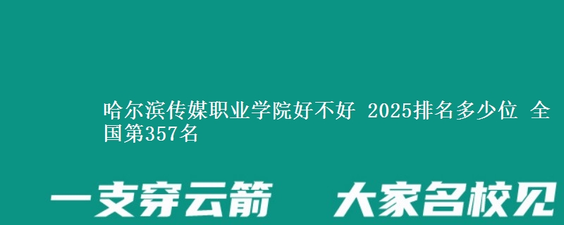 哈尔滨传媒职业学院全国排名多少位：全国第357名