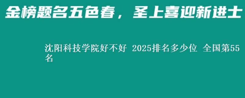 沈阳科技学院全国排名多少位：全国第55名