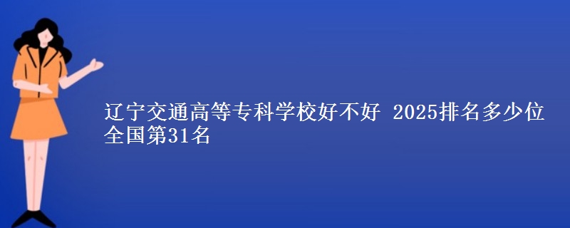 辽宁交通高等专科学校全国排名多少位：全国第31名