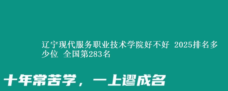 辽宁现代服务职业技术学院全国排名多少位：全国第283名
