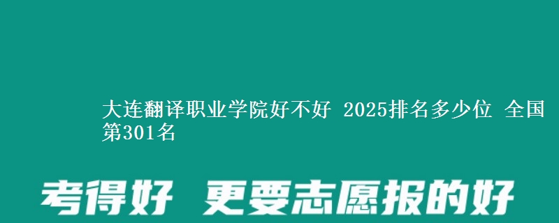 大连翻译职业学院全国排名多少位：全国第301名