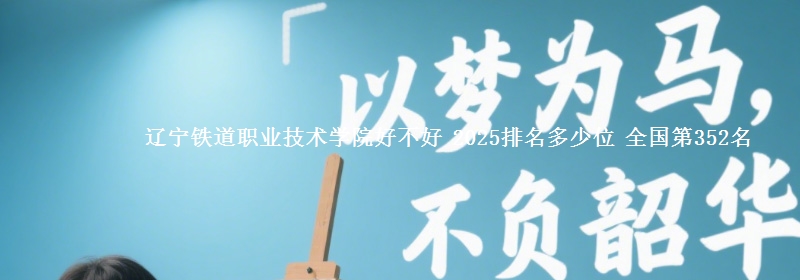 辽宁铁道职业技术学院全国排名多少位：全国第352名