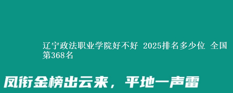 辽宁政法职业学院全国排名多少位：全国第368名