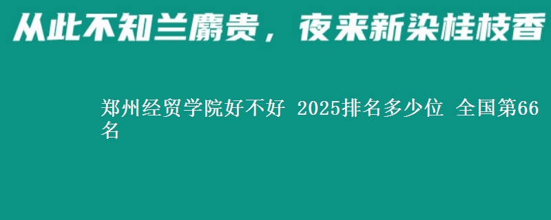 郑州经贸学院全国排名多少位：全国第66名