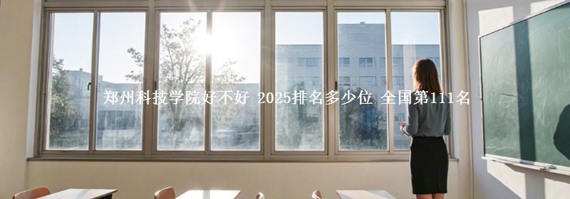 郑州科技学院全国排名多少位：全国第111名