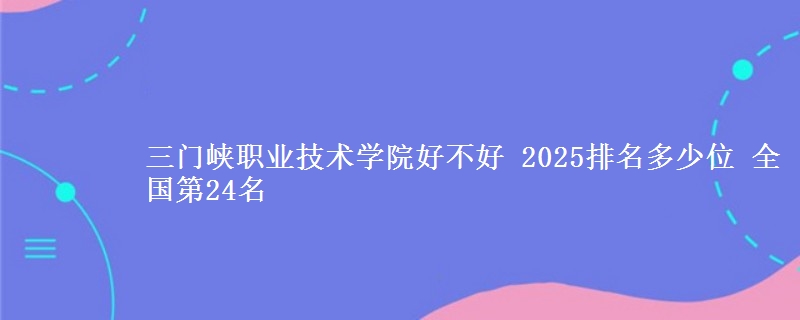 三门峡职业技术学院全国排名多少位：全国第24名