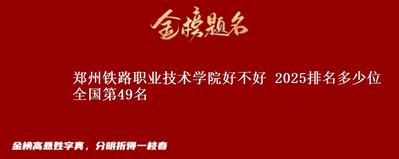 郑州铁路职业技术学院全国排名多少位：全国第49名