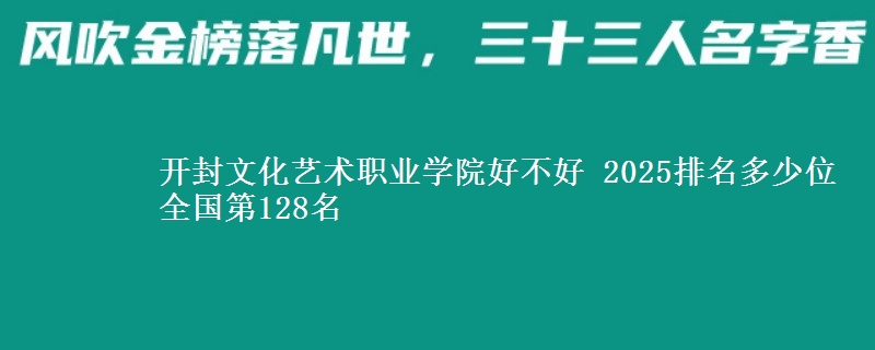 开封文化艺术职业学院全国排名多少位：全国第128名