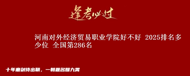 河南对外经济贸易职业学院全国排名多少位：全国第286名