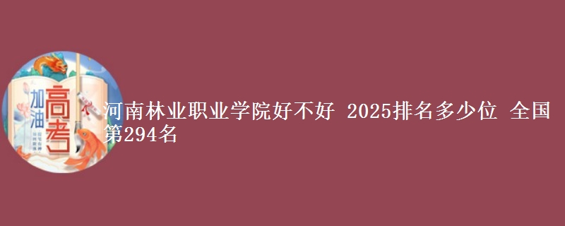 河南林业职业学院全国排名多少位：全国第294名