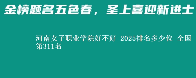 河南女子职业学院全国排名多少位：全国第311名
