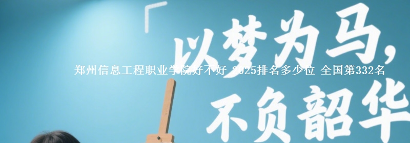 郑州信息工程职业学院全国排名多少位：全国第332名