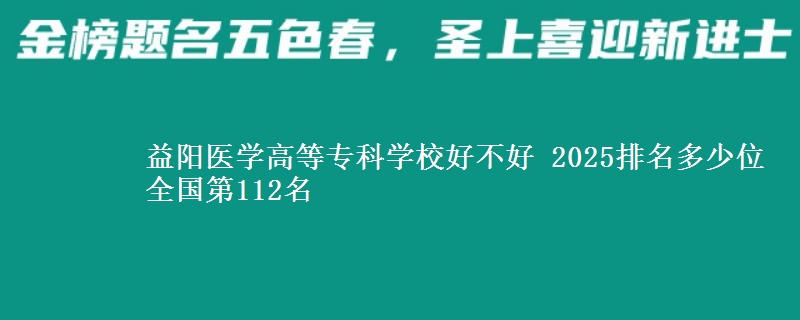 益阳医学高等专科学校全国排名多少位：全国第112名