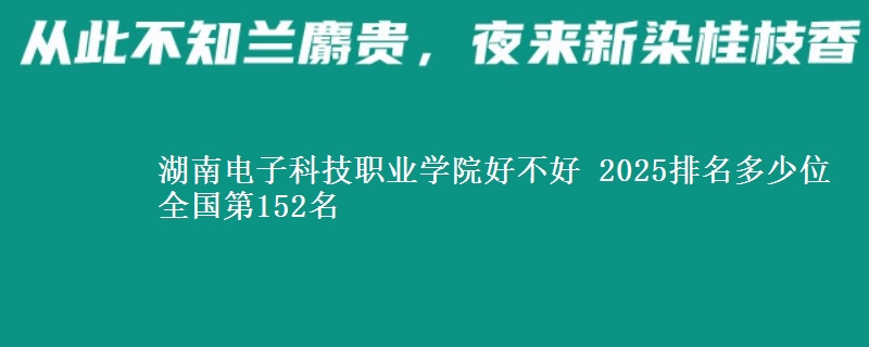 湖南电子科技职业学院全国排名多少位：全国第152名