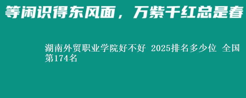 湖南外贸职业学院全国排名多少位：全国第174名