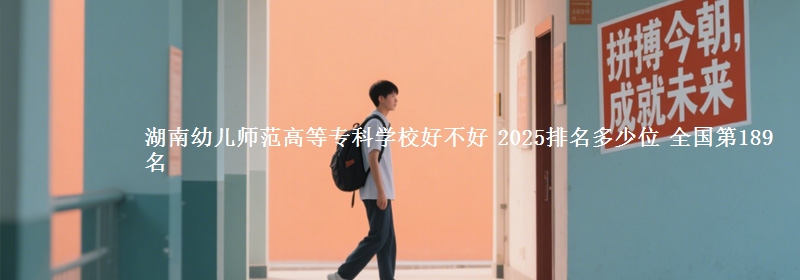 湖南幼儿师范高等专科学校全国排名多少位：全国第189名