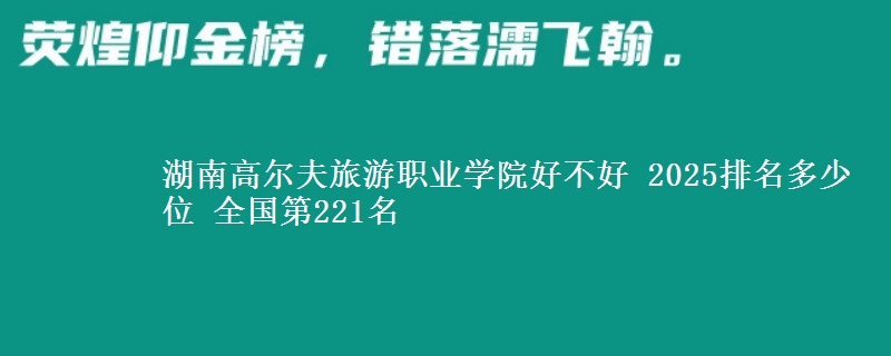 湖南高尔夫旅游职业学院全国排名多少位：全国第221名