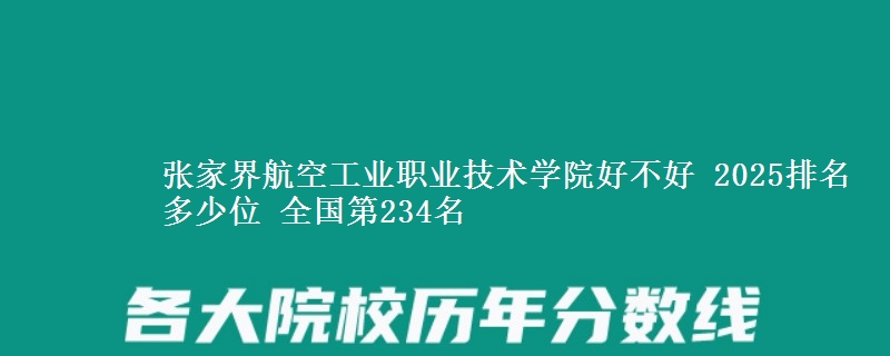 张家界航空工业职业技术学院全国排名多少位：全国第234名