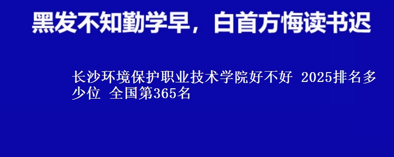 长沙环境保护职业技术学院全国排名多少位：全国第365名