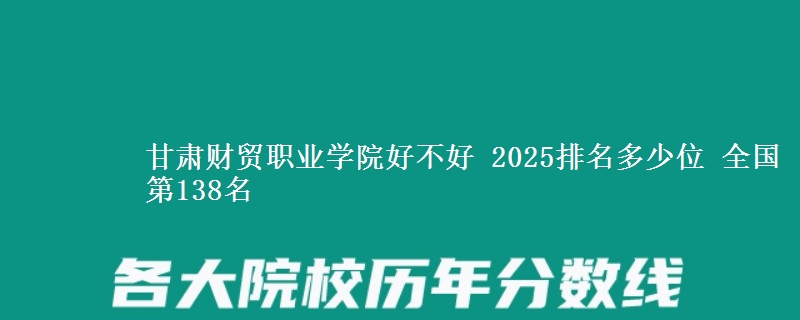 甘肃财贸职业学院全国排名多少位：全国第138名