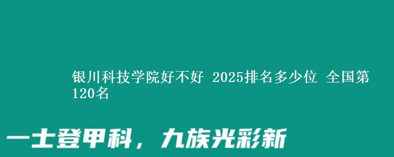 银川科技学院全国排名多少位：全国第120名