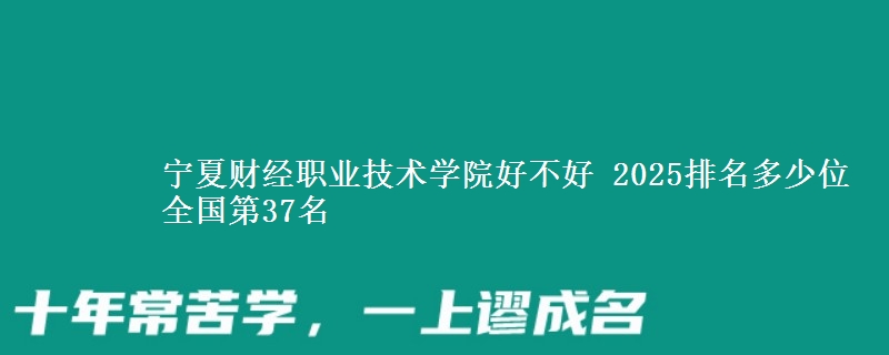 宁夏财经职业技术学院全国排名多少位：全国第37名