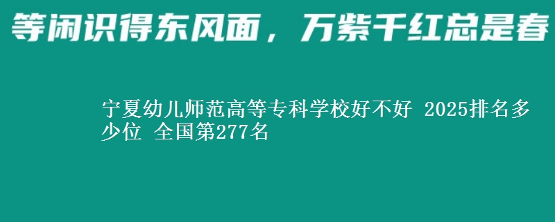 宁夏幼儿师范高等专科学校全国排名多少位：全国第277名
