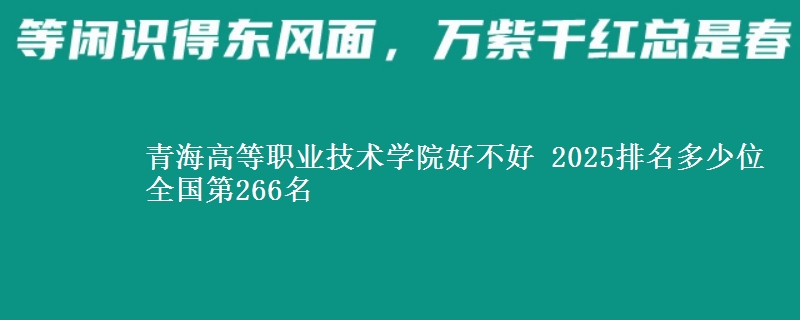 青海高等职业技术学院全国排名多少位：全国第266名