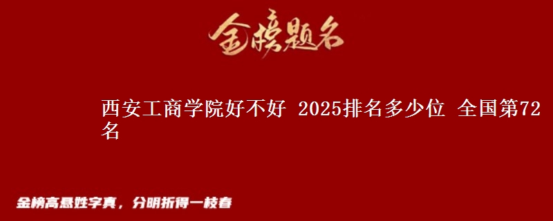 西安工商学院全国排名多少位：全国第72名