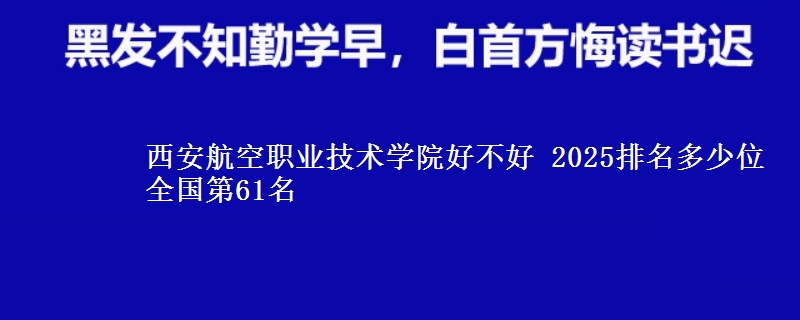 西安航空职业技术学院全国排名多少位：全国第61名